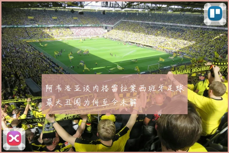 阿韦洛亚谈内格雷拉案西班牙足球最大丑闻为何至今未解