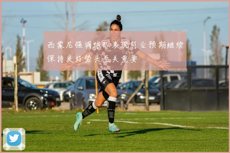 西蒙尼强调球队表现符合预期继续保持良好势头至关重要