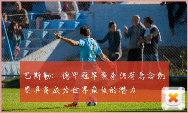 巴斯勒：德甲冠军争夺仍有悬念凯恩具备成为世界最佳的潜力