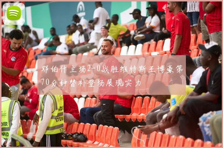 邓伯什主场2-0战胜维特斯王博豪第70分钟替补登场展现实力